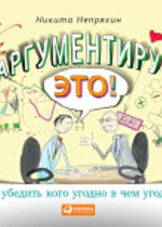 Аргументируй это! Как убедить кого угодно в чем угодно