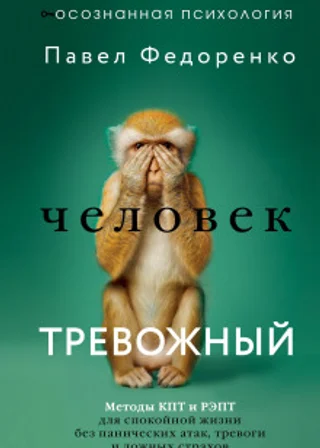 Человек тревожный. Методы КПТ и РЭПТ для спокойной жизни без панических атак, тревоги и ложных страхов