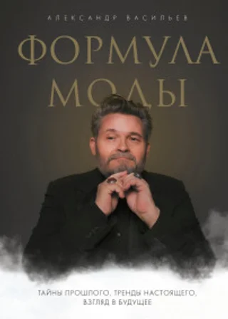 Формула моды. Тайны прошлого, тренды настоящего, взгляд в будущее