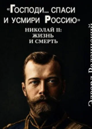 "Господи... спаси и усмири Россию". Николай II: Жизнь и смерть