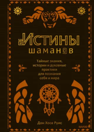 Истины шаманов. Тайные знания, истории и духовные практики для познания себя и мира
