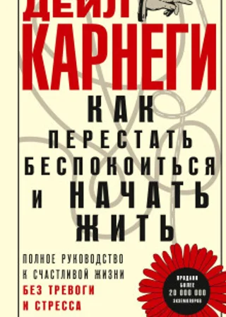 Как перестать беспокоиться и начать жить. Полное руководство к счастливой жизни без тревоги и стресса