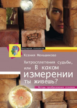 Хитросплетения судьбы, или В каком измерении ты живешь? Методы преобразования сознания