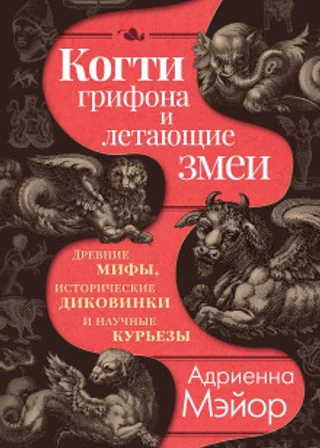 Когти грифона и летающие змеи. Древние мифы, исторические диковинки и научные курьезы
