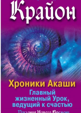 Крайон. Хроники Акаши. Главный жизненный Урок, ведущий к счастью