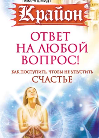Крайон. Ответ на любой вопрос. Как поступить, чтобы не упустить счастье