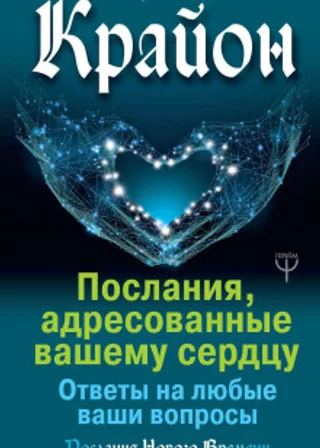 Крайон. Послания, адресованные вашему сердцу. Ответы на любые ваши вопросы