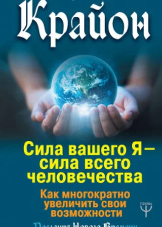 Крайон. Сила вашего Я – сила всего человечества. Как многократно увеличить свои возможности