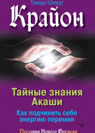 Крайон. Тайные знания Акаши. Как подчинить себе энергию перемен