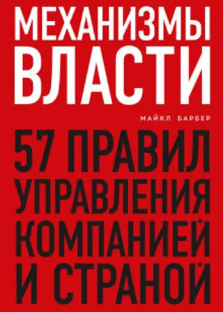 Механизмы власти. 57 правил управления компанией и страной