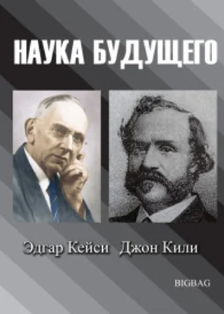 Наука будущего. Эдгар Кейси, Джон Кили