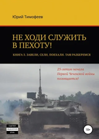 Не ходи служить в пехоту! Книга 3. Завели. Сели. Поехали. Там разберёмся. 25-летию начала первой Чеченской войны посвящается!