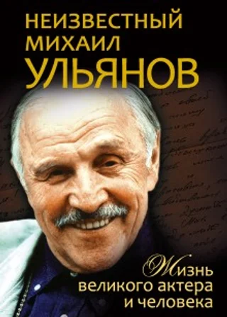 Неизвестный Михаил Ульянов. Жизнь великого актера и человека