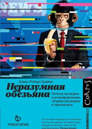 Неразумная обезьяна. Почему мы верим в дезинформацию, теории заговора и пропаганду