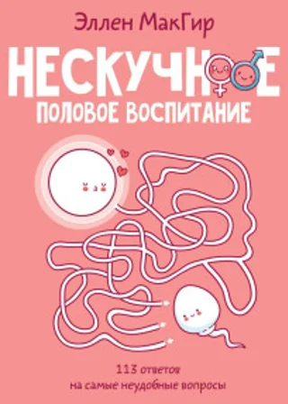 Нескучное половое воспитание. 113 ответов на самые неудобные вопросы