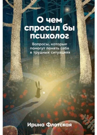 О чем спросил бы психолог: Вопросы, которые помогут понять себя в трудных ситуациях