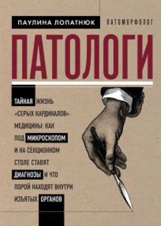 Патологи. Тайная жизнь «серых кардиналов» медицины: как под микроскопом и на секционном столе ставят диагнозы и что порой находят внутри изъятых органов