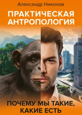 Практическая антропология. Почему мы такие, какие есть