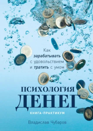 Психология денег. Как зарабатывать с удовольствием и тратить с умом. Книга-практикум