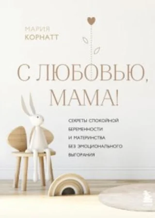 С любовью, мама! Секреты спокойной беременности и материнства без эмоционального выгорания