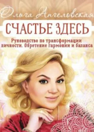 Счастье здесь. Руководство по трансформации личности. Обретение гармонии и баланса