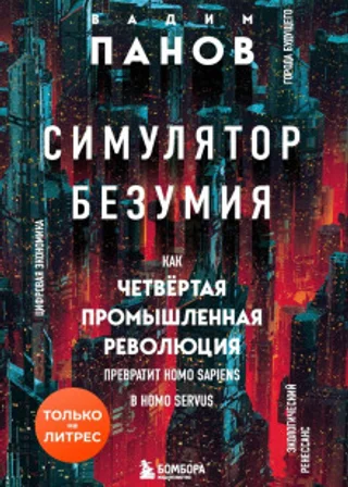 Симулятор безумия. Как Четвертая промышленная революция превратит Homo Sapiens в Homo Servus?