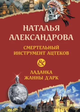 Смертельный инструмент ацтеков. Ладанка Жанны д’Арк