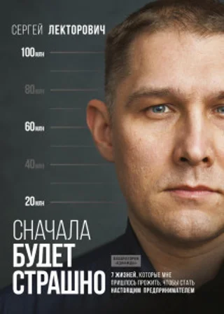 Сначала будет страшно. 7 жизней, которые мне пришлось прожить, чтобы стать настоящим предпринимателем