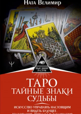 Таро: тайные знаки судьбы. Искусство управлять настоящим и видеть будущее. Толкования, ритуалы и заклинания