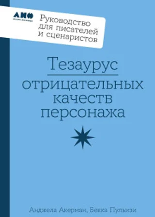 Тезаурус отрицательных качеств персонажа: Руководство для писателей и сценаристов