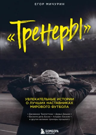 Тренеры. Увлекательные истории о лучших наставниках мирового футбола