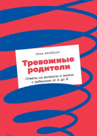 Тревожные родители. Ответы на вопросы о жизни с ребенком от А до Я