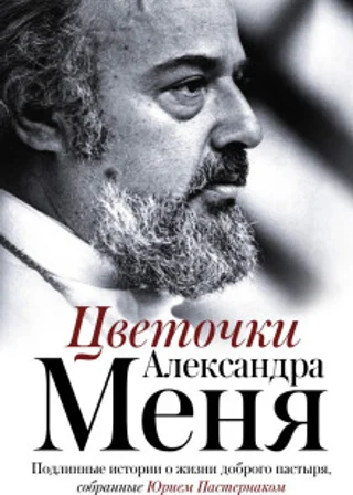 Цветочки Александра Меня. Подлинные истории о жизни доброго пастыря