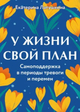 У жизни свой план. Самоподдержка в периоды тревоги и перемен