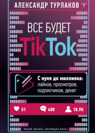 Все будет ТikТоk. С нуля до миллиона: лайков, просмотров, подписчиков, денег