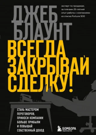 Всегда закрывай сделку! Стань мастером переговоров, приноси компании больше прибыли и повышай собственный доход