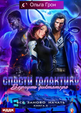 Всё заново начать. Книга 3. Спасти галактику, вернуть диктатора