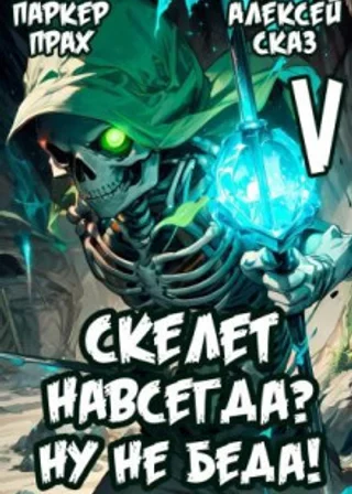 Я Скелет навсегда? Ну не беда! Финал. Книга V